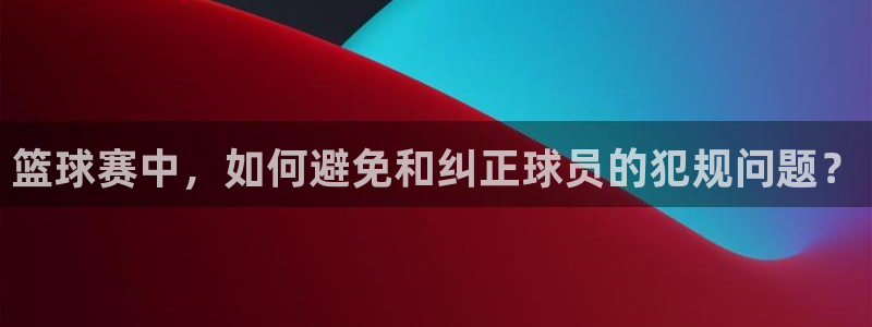 意昂平台：篮球赛中，如何避免和纠正球员的犯规问题？