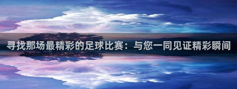 意昂平台官网：寻找那场最精彩的足球比赛：与您一同见证精彩瞬间