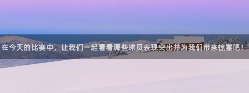  意昂体育app正版下载安装：在今天的比赛中，让我们一起看看哪