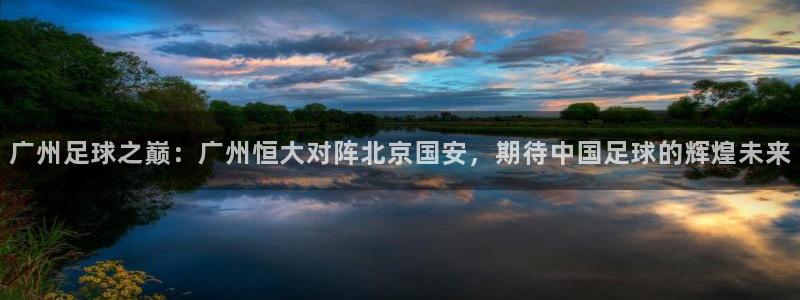 意昂体育是正规平台的吗：广州足球之巅：广州恒大对阵北京国安，