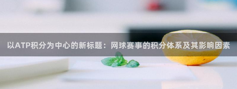 意昂体育app官方网站入口在线观看：以ATP积分为中心的新标
