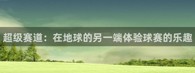  意昂平台app官方下载：超级赛道：在地球的另一端体验球赛的乐