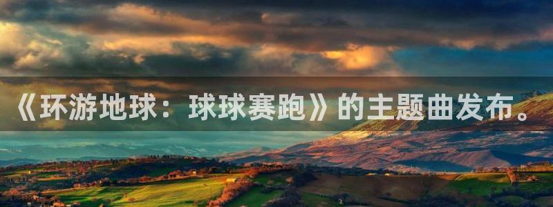 意昂体育app正版下载安装：《环游地球：球球赛跑》的主题曲发